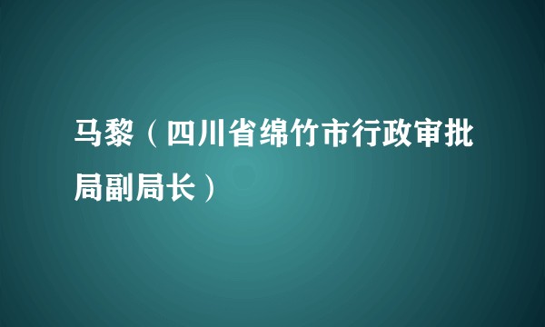 马黎（四川省绵竹市行政审批局副局长）