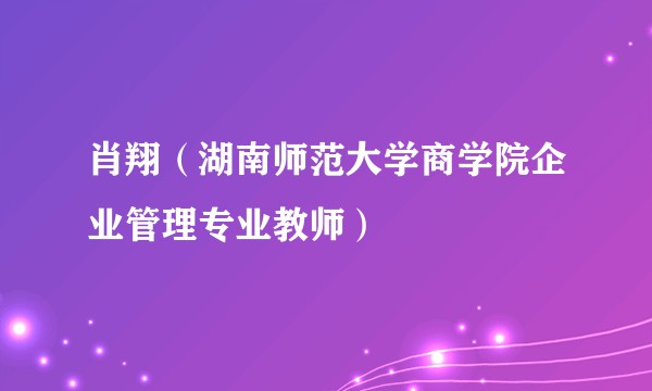 肖翔（湖南师范大学商学院企业管理专业教师）