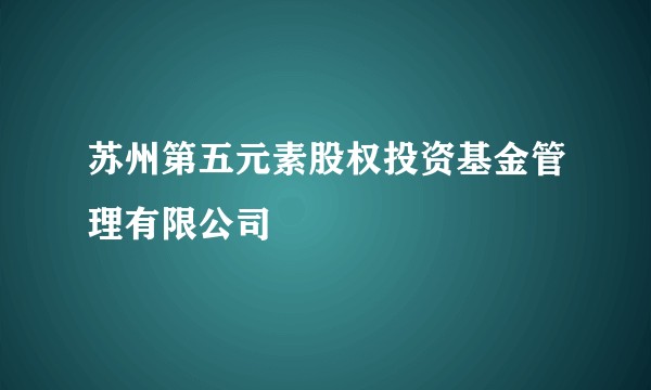 苏州第五元素股权投资基金管理有限公司