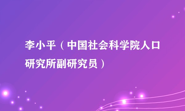李小平（中国社会科学院人口研究所副研究员）