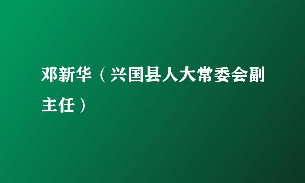 邓新华（兴国县人大常委会副主任）