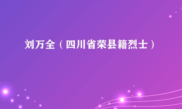 刘万全(四川省荣县籍烈士)