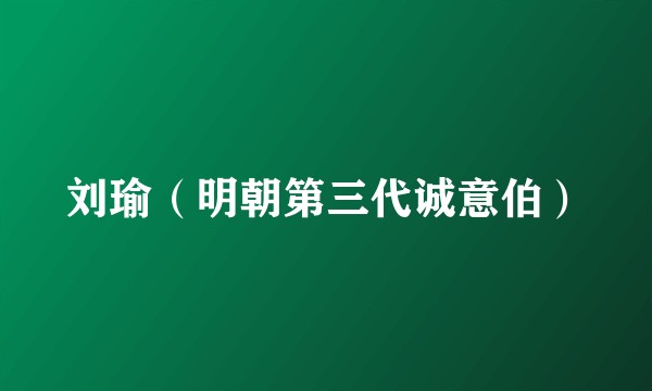 刘瑜(明朝第三代诚意伯)