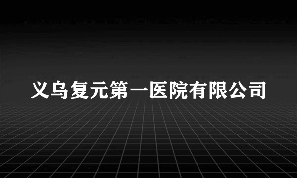 义乌复元第一医院有限公司