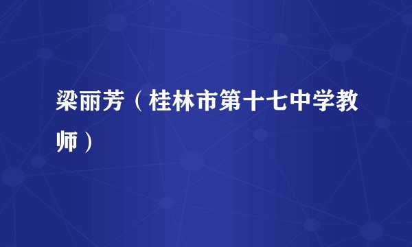 梁丽芳(桂林市第十七中学教师)