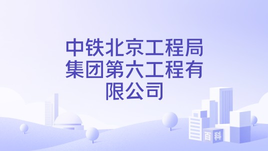 中铁北京工程局集团第六工程有限公司