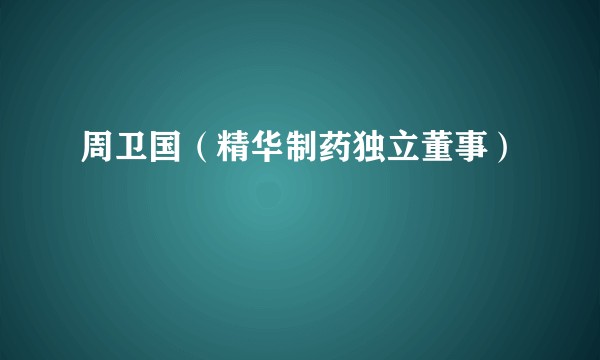 周卫国(精华制药独立董事)