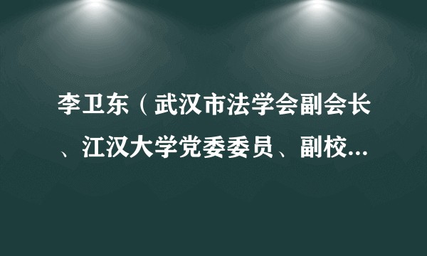 李卫东(武汉市法学会副会长、江汉大学党委委员、副校长、宣传部部长)