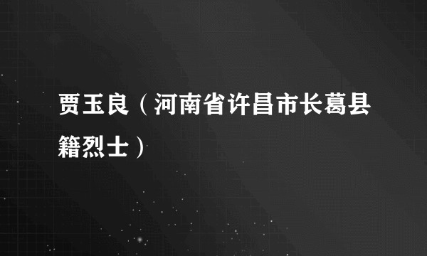 贾玉良(河南省许昌市长葛县籍烈士)