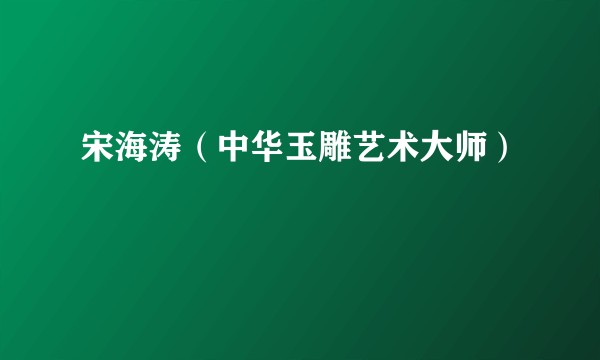宋海涛(中华玉雕艺术大师)