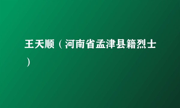 王天顺(河南省孟津县籍烈士)