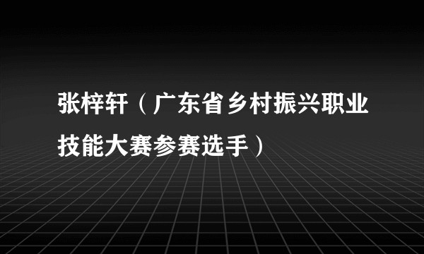 张梓轩（广东省乡村振兴职业技能大赛参赛选手）