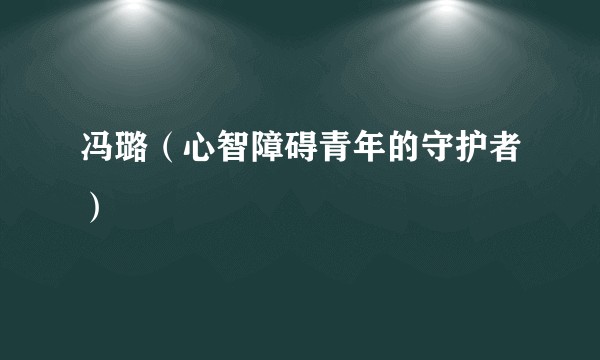 冯璐(心智障碍青年的守护者)