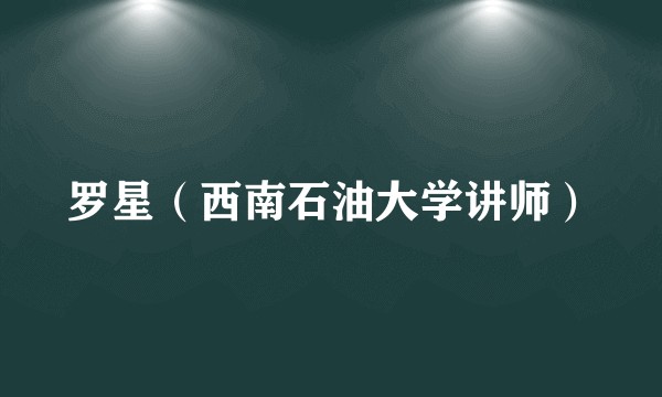 罗星（西南石油大学讲师）