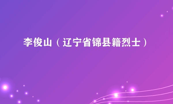 李俊山（辽宁省锦县籍烈士）
