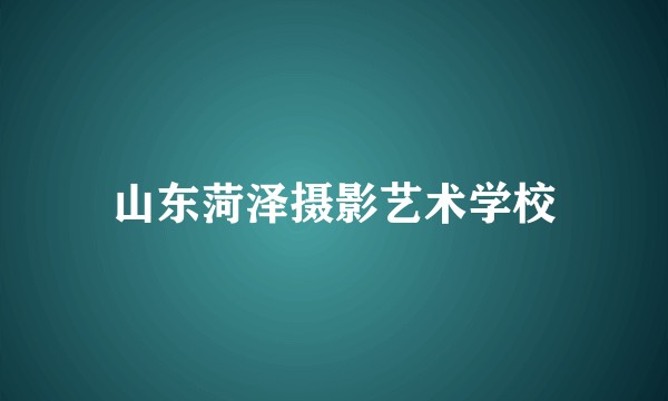山东菏泽摄影艺术学校