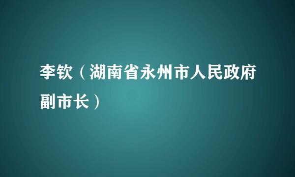 李钦（湖南省永州市人民政府副市长）