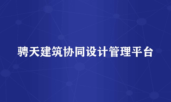 骋天建筑协同设计管理平台