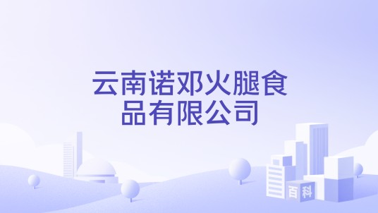 云南诺邓火腿食品有限公司