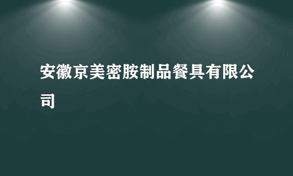 安徽京美密胺制品餐具有限公司