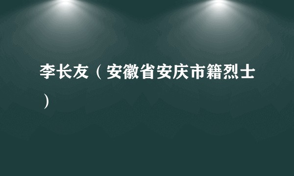 李长友（安徽省安庆市籍烈士）