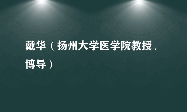 戴华(扬州大学医学院教授、博导)