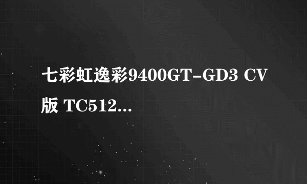 七彩虹逸彩9400GT-GD3 CV版 TC512M M14
