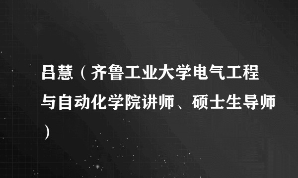吕慧（齐鲁工业大学电气工程与自动化学院讲师、硕士生导师）