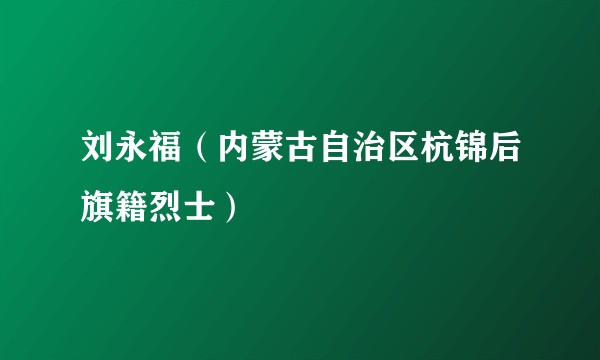 刘永福（内蒙古自治区杭锦后旗籍烈士）