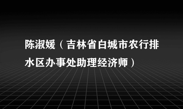 陈淑媛（吉林省白城市农行排水区办事处助理经济师）