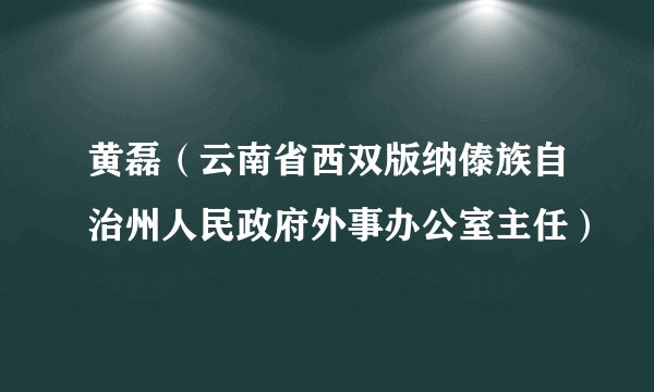 黄磊（云南省西双版纳傣族自治州人民政府外事办公室主任）