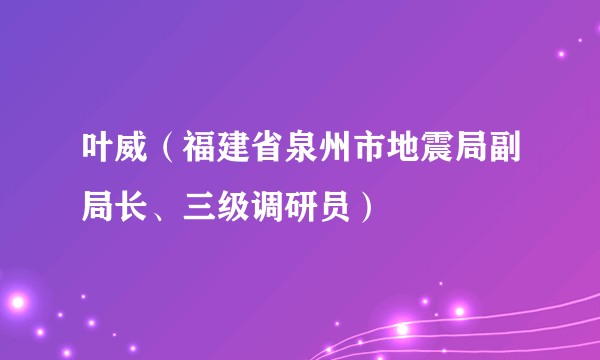 叶威(福建省泉州市地震局副局长、三级调研员)