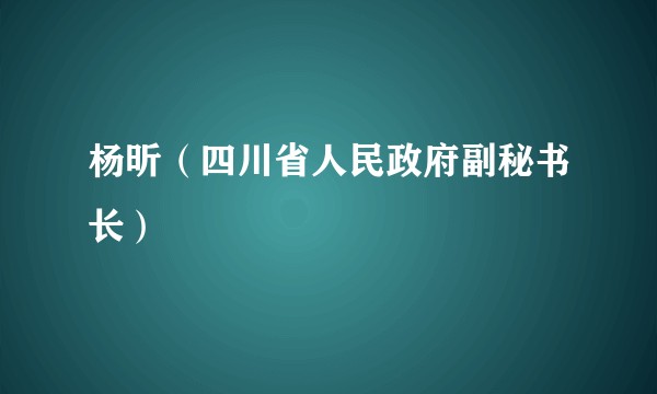杨昕（四川省人民政府副秘书长）