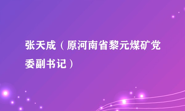 张天成(原河南省黎元煤矿党委副书记)