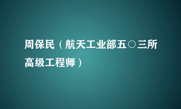 周保民（航天工业部五○三所高级工程师）