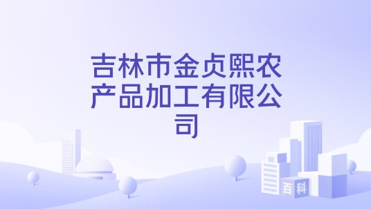吉林市金贞熙农产品加工有限公司