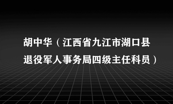胡中华(江西省九江市湖口县退役军人事务局四级主任科员)