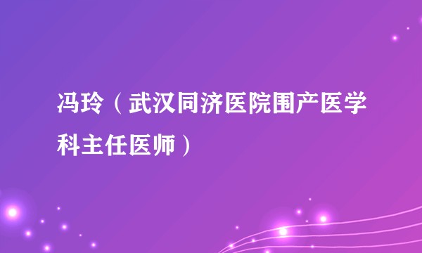 冯玲（武汉同济医院围产医学科主任医师）