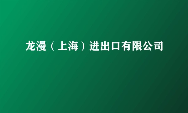 龙漫（上海）进出口有限公司