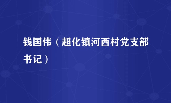 钱国伟（超化镇河西村党支部书记）