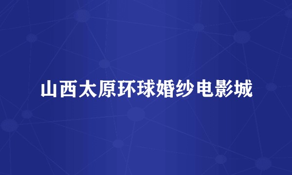 山西太原环球婚纱电影城