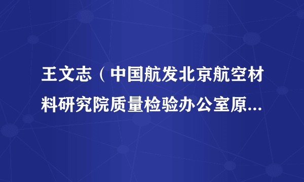 王文志（中国航发北京航空材料研究院质量检验办公室原副主任）
