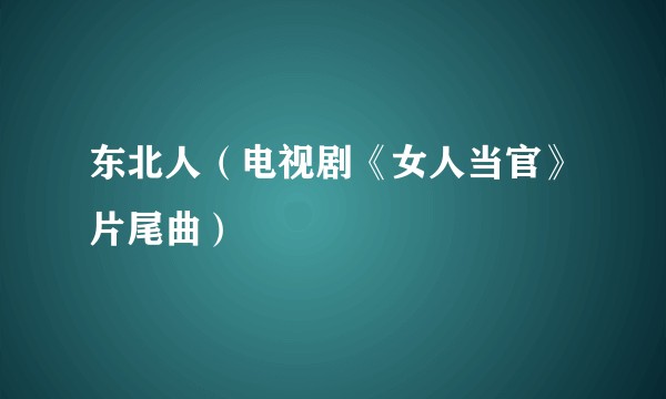 东北人（电视剧《女人当官》片尾曲）