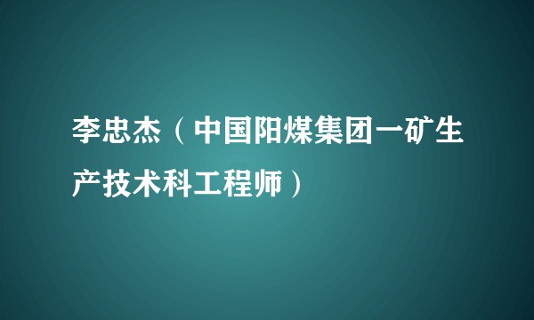 李忠杰（中国阳煤集团一矿生产技术科工程师）