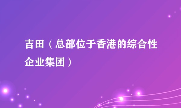 吉田(总部位于香港的综合性企业集团)