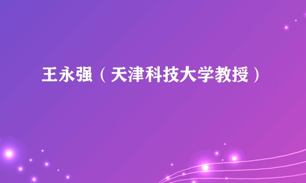 王永强(天津科技大学教授)