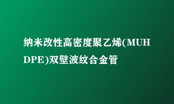 纳米改性高密度聚乙烯(MUHDPE)双壁波纹合金管