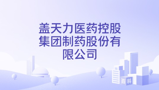盖天力医药控股集团制药股份有限公司