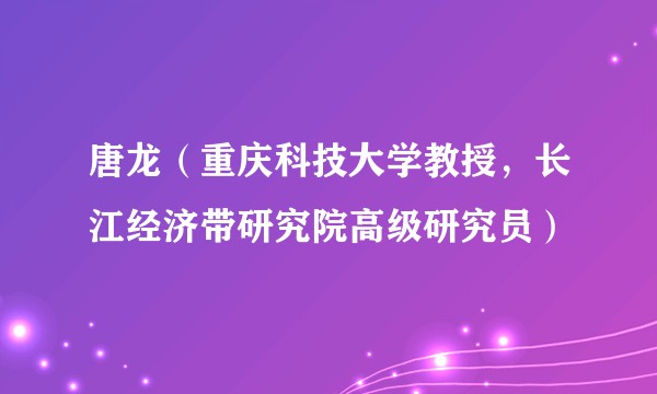 唐龙(重庆科技大学教授,长江经济带研究院高级研究员)