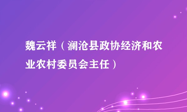 魏云祥（澜沧县政协经济和农业农村委员会主任）